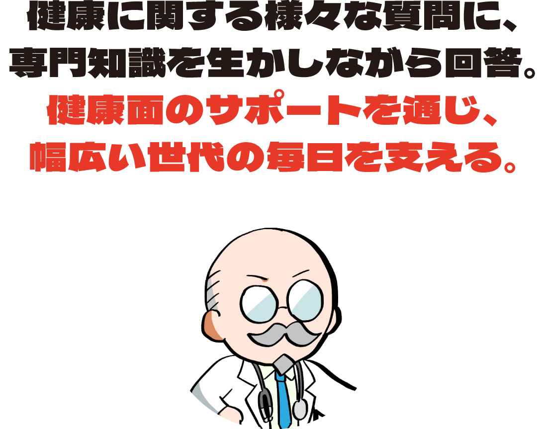 健康に関する様々な質問に、専門知識を生かしながら回答。健康面のサポートを通じ、幅広い世代の毎日を支える。