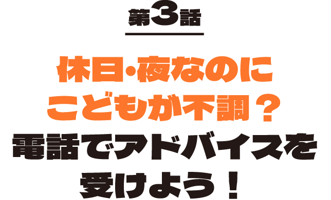 第3話 休日・夜なのに子供が不調？電話でアドバイスを受けよう！